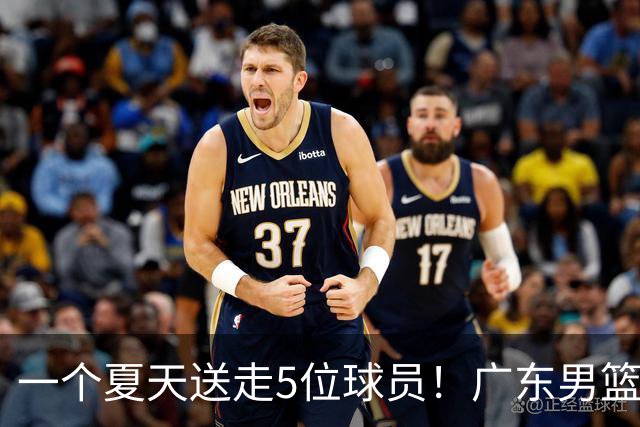 一个夏天送走5位球员！广东男篮旧将都去哪了，其中3人处境落魄